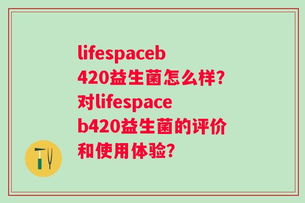 lifespaceb420益生菌怎么样？对lifespaceb420益生菌的评价和使用体验？