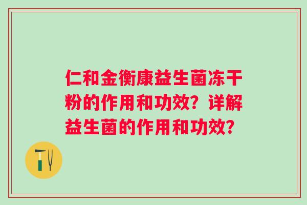 仁和金衡康益生菌冻干粉的作用和功效？详解益生菌的作用和功效？