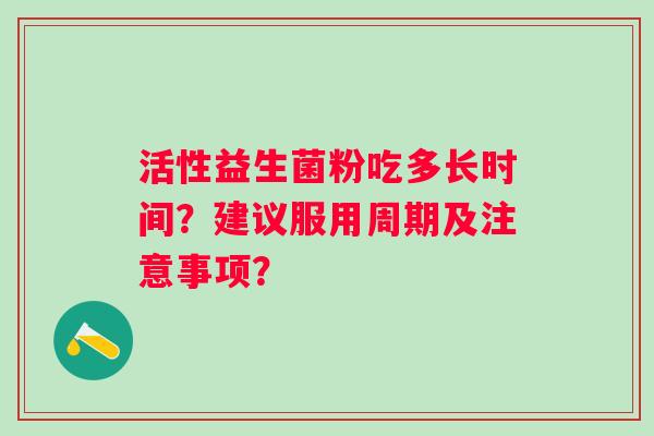 活性益生菌粉吃多长时间？建议服用周期及注意事项？