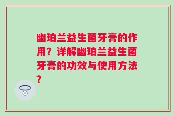 幽珀兰益生菌牙膏的作用？详解幽珀兰益生菌牙膏的功效与使用方法？