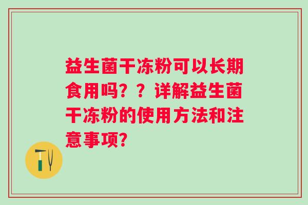 益生菌干冻粉可以长期食用吗？？详解益生菌干冻粉的使用方法和注意事项？