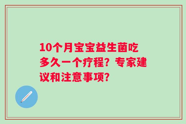 10个月宝宝益生菌吃多久一个疗程？专家建议和注意事项？