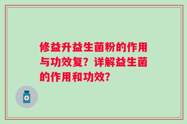 修益升益生菌粉的作用与功效复？详解益生菌的作用和功效？