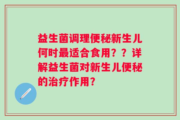 益生菌调理便秘新生儿何时最适合食用？？详解益生菌对新生儿便秘的治疗作用？