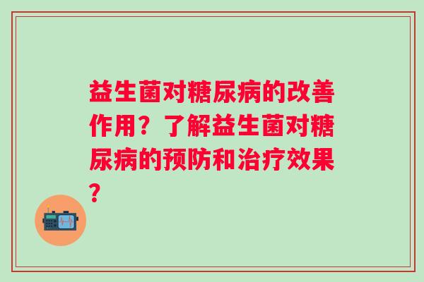 益生菌对糖尿病的改善作用？了解益生菌对糖尿病的预防和治疗效果？