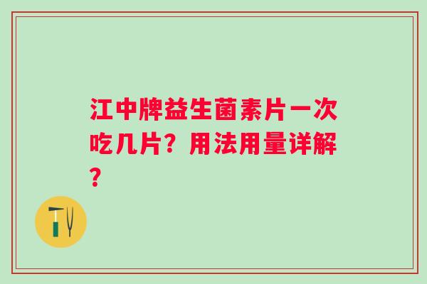 江中牌益生菌素片一次吃几片？用法用量详解？