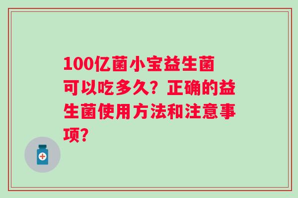 100亿菌小宝益生菌可以吃多久？正确的益生菌使用方法和注意事项？