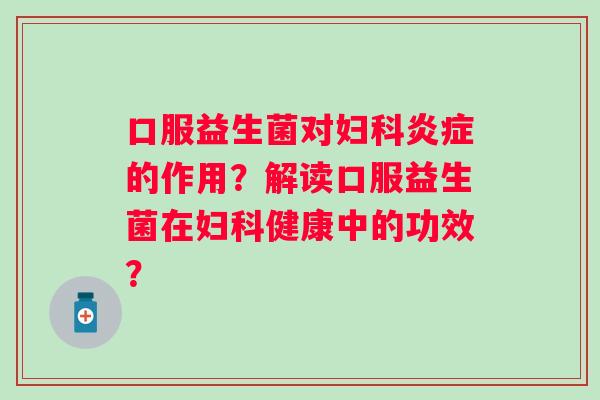 口服益生菌对的作用?解读口服益生菌在健康中的功效? 口服益生菌对的作用?解读口服益生菌在健康中的功效?