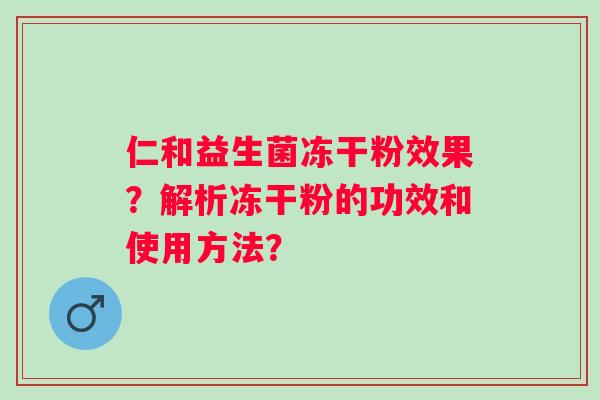 仁和益生菌冻干粉效果？解析冻干粉的功效和使用方法？