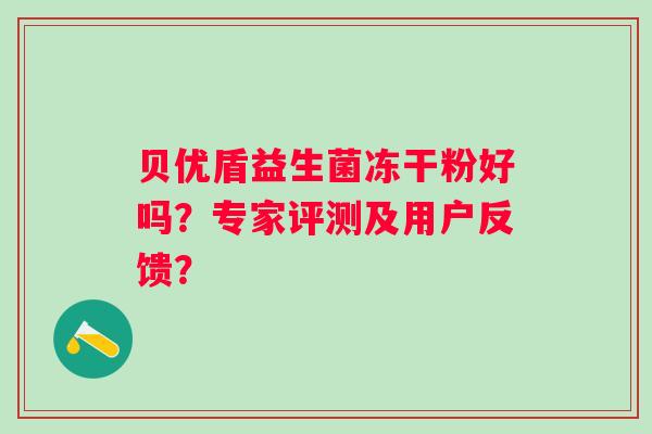 贝优盾益生菌冻干粉好吗？专家评测及用户反馈？