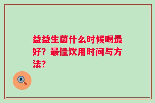 益益生菌什么时候喝最好？最佳饮用时间与方法？