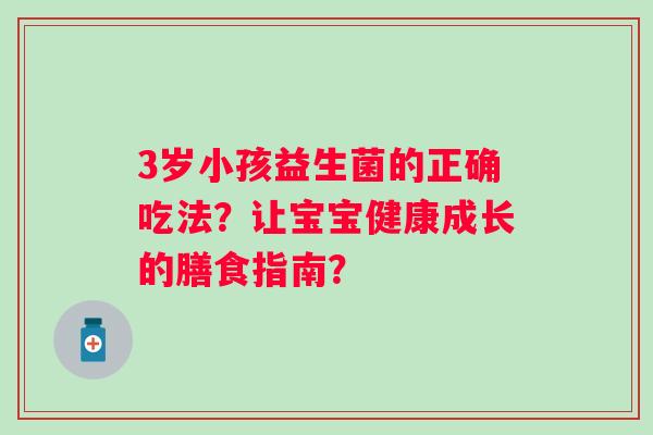 3岁小孩益生菌的正确吃法？让宝宝健康成长的膳食指南？