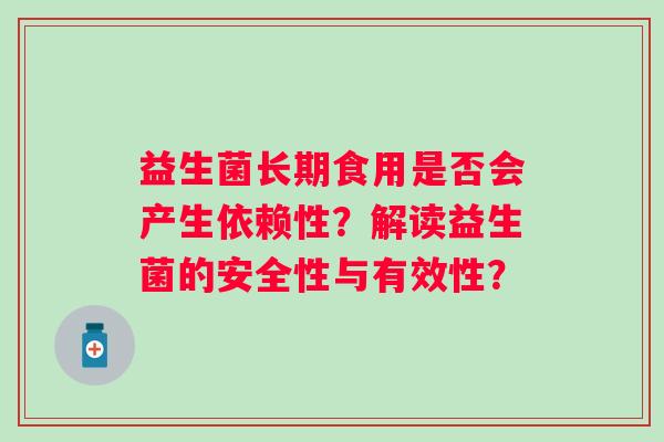 益生菌长期食用是否会产生依赖性？解读益生菌的安全性与有效性？