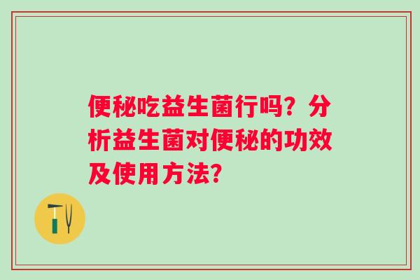 吃益生菌行吗？分析益生菌对的功效及使用方法？