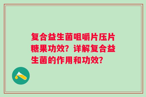 复合益生菌咀嚼片压片糖果功效？详解复合益生菌的作用和功效？