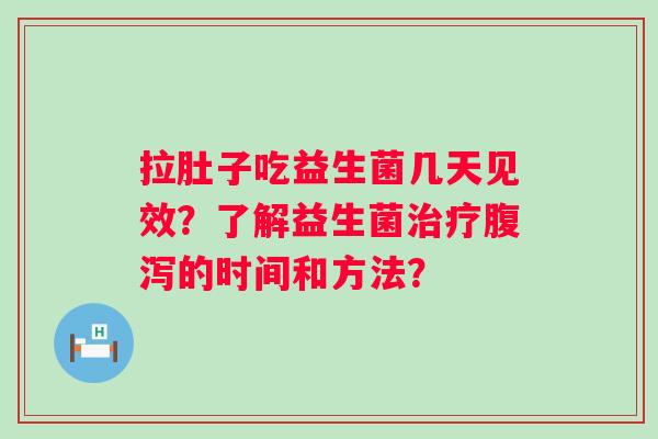 拉肚子吃益生菌几天见效？了解益生菌的时间和方法？