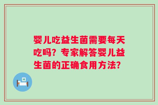 婴儿吃益生菌需要每天吃吗？专家解答婴儿益生菌的正确食用方法？