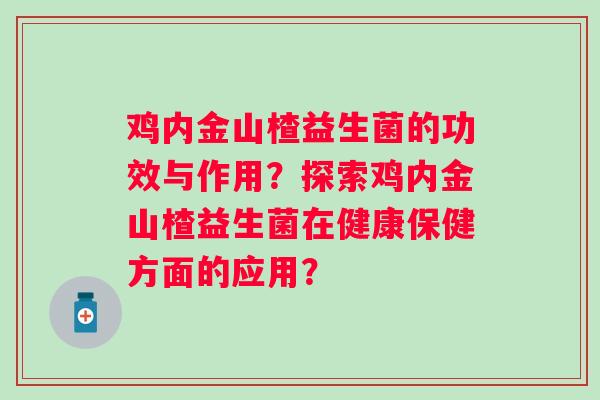 鸡内金山楂益生菌的功效与作用？探索鸡内金山楂益生菌在健康保健方面的应用？