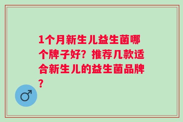 1个月新生儿益生菌哪个牌子好?推荐几款适合新生儿的益生菌品牌? 1个月新生儿益生菌哪个牌子好?推荐几款适合新生儿的益生菌品牌?