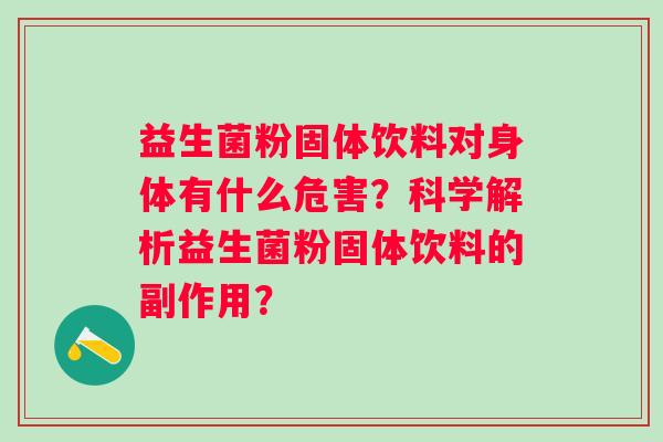 益生菌粉固体饮料对身体有什么危害？科学解析益生菌粉固体饮料的副作用？