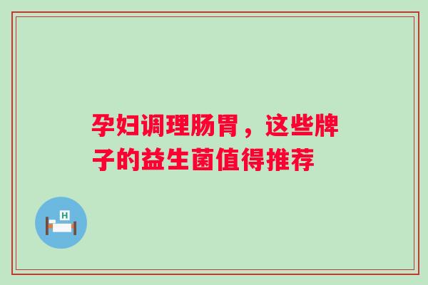 孕妇调理肠胃，这些牌子的益生菌值得推荐