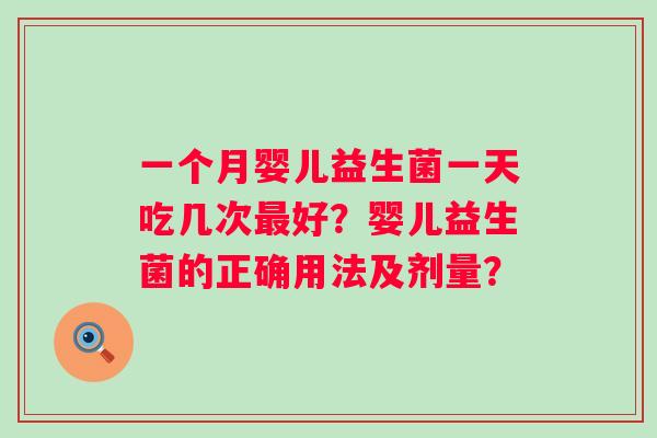 一个月婴儿益生菌一天吃几次好？婴儿益生菌的正确用法及剂量？