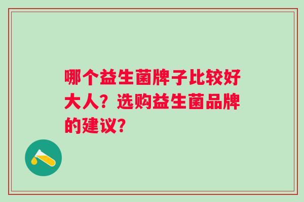 哪个益生菌牌子比较好大人？选购益生菌品牌的建议？
