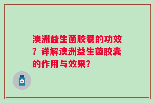 澳洲益生菌胶囊的功效?详解澳洲益生菌胶囊的作用与效果? 澳洲益生菌胶囊的功效?详解澳洲益生菌胶囊的作用与效果?