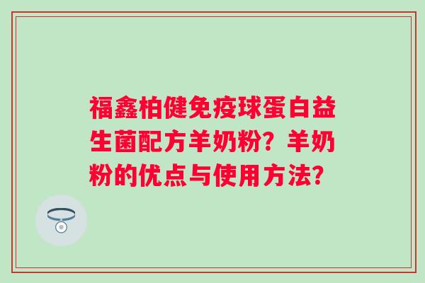 福鑫柏健球蛋白益生菌配方羊奶粉?羊奶粉的优点与使用方法? 福鑫柏健球蛋白益生菌配方羊奶粉?羊奶粉的优点与使用方法?