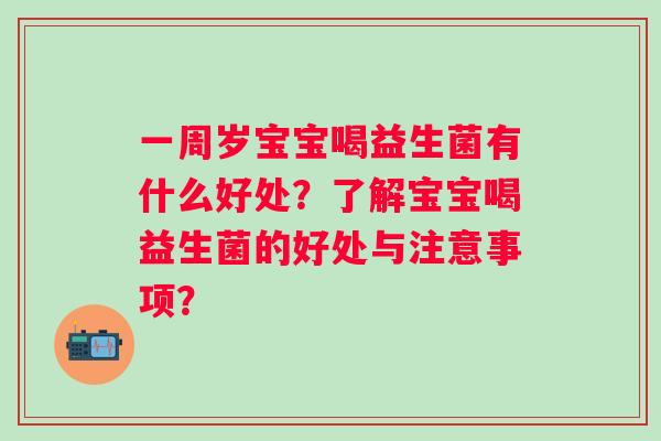一周岁宝宝喝益生菌有什么好处?了解宝宝喝益生菌的好处与注意事项? 一周岁宝宝喝益生菌有什么好处?了解宝宝喝益生菌的好处与注意事项?