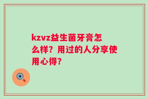 kzvz益生菌牙膏怎么样？用过的人分享使用心得？