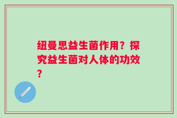 纽曼思益生菌作用？探究益生菌对人体的功效？