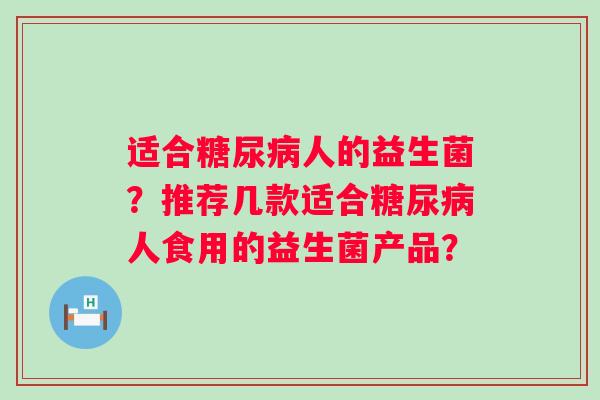 适合人的益生菌?推荐几款适合人食用的益生菌产品? 适合人的益生菌?推荐几款适合人食用的益生菌产品?