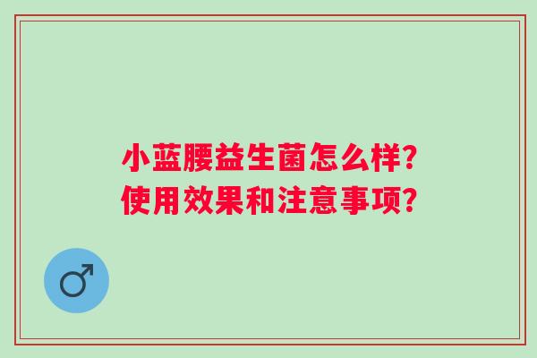小蓝腰益生菌怎么样？使用效果和注意事项？