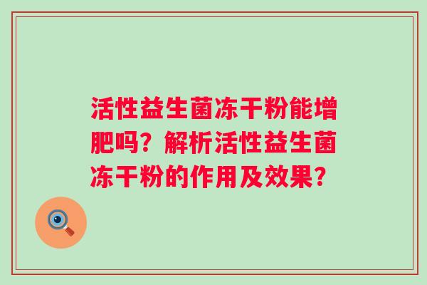 活性益生菌冻干粉能增肥吗？解析活性益生菌冻干粉的作用及效果？