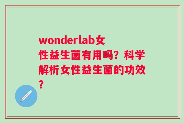 wonderlab女性益生菌有用吗？科学解析女性益生菌的功效？