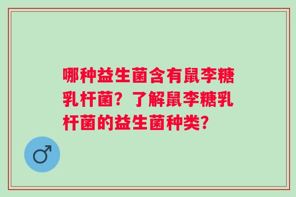 哪种益生菌含有鼠李糖乳杆菌？了解鼠李糖乳杆菌的益生菌种类？