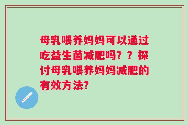 母乳喂养妈妈可以通过吃益生菌吗??探讨母乳喂养妈妈的有效方法? 母乳喂养妈妈可以通过吃益生菌吗??探讨母乳喂养妈妈的有效方法?