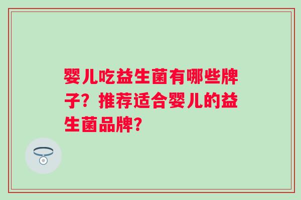 婴儿吃益生菌有哪些牌子？推荐适合婴儿的益生菌品牌？