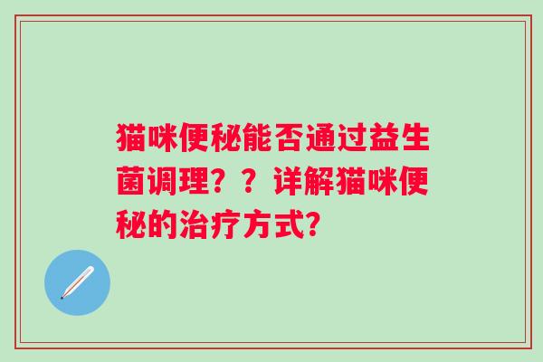 猫咪能否通过益生菌调理??详解猫咪的方式? 猫咪能否通过益生菌调理??详解猫咪的方式?
