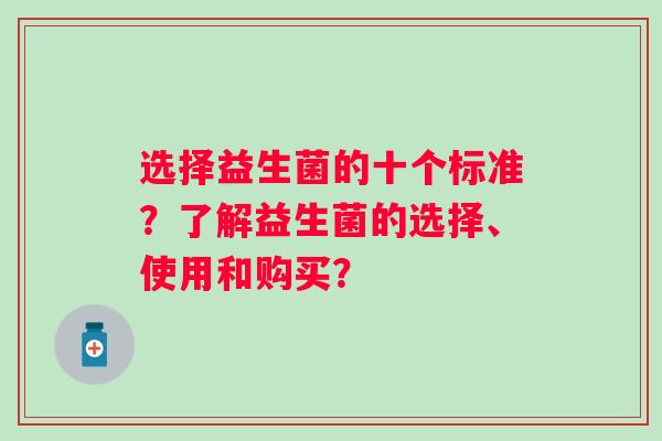 选择益生菌的十个标准？了解益生菌的选择、使用和购买？