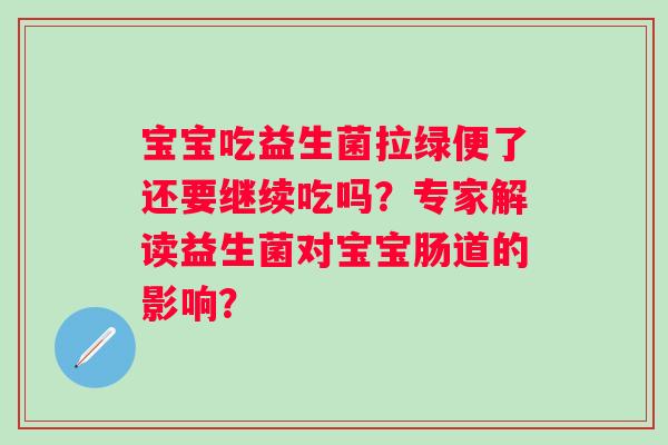 宝宝吃益生菌拉绿便了还要继续吃吗？专家解读益生菌对宝宝肠道的影响？