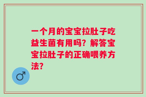 一个月的宝宝拉肚子吃益生菌有用吗?解答宝宝拉肚子的正确喂养方法? 一个月的宝宝拉肚子吃益生菌有用吗?解答宝宝拉肚子的正确喂养方法?
