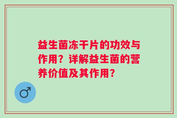 益生菌冻干片的功效与作用？详解益生菌的营养价值及其作用？