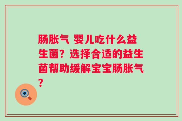 肠 婴儿吃什么益生菌？选择合适的益生菌帮助缓解宝宝肠？