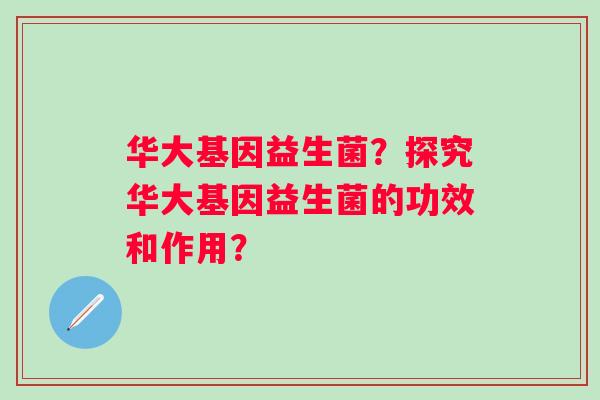 华大基因益生菌？探究华大基因益生菌的功效和作用？