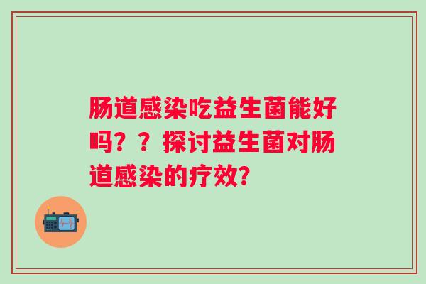 肠道吃益生菌能好吗??探讨益生菌对肠道的疗效? 肠道吃益生菌能好吗??探讨益生菌对肠道的疗效?