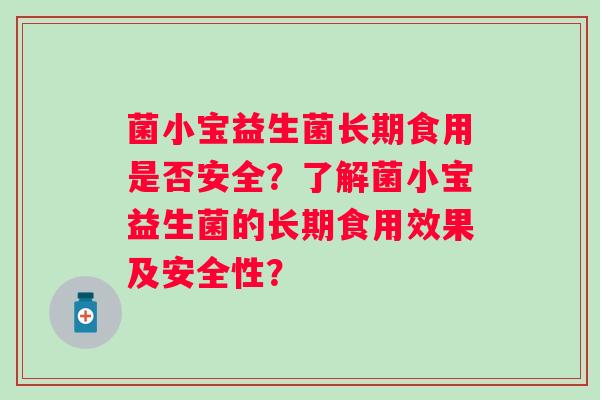 菌小宝益生菌长期食用是否安全？了解菌小宝益生菌的长期食用效果及安全性？