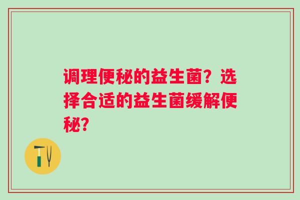 调理的益生菌？选择合适的益生菌缓解？