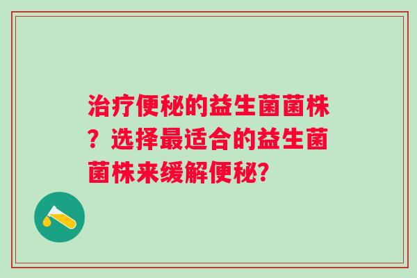 的益生菌菌株？选择适合的益生菌菌株来缓解？